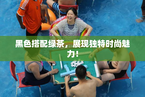 黑色搭配绿茶，展现独特时尚魅力！