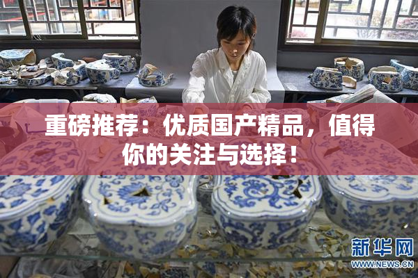 重磅推荐：优质国产精品，值得你的关注与选择！