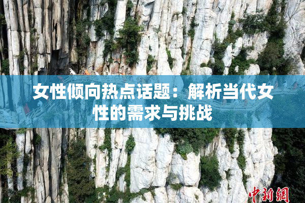 女性倾向热点话题：解析当代女性的需求与挑战