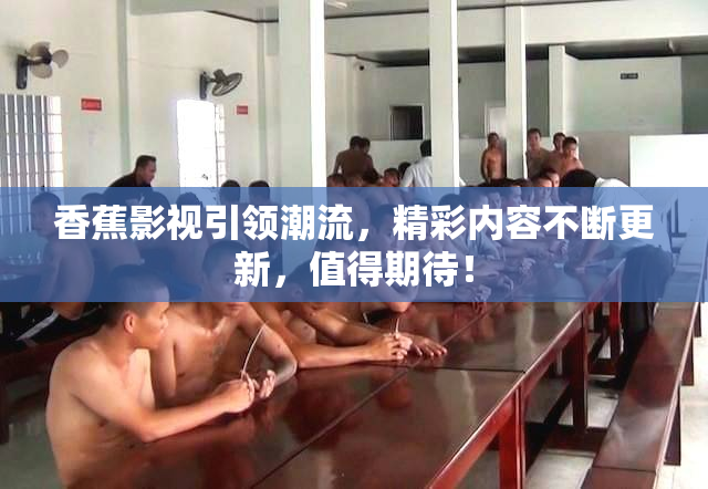 香蕉影视引领潮流，精彩内容不断更新，值得期待！