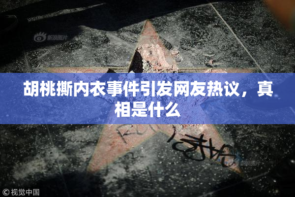 胡桃撕内衣事件引发网友热议，真相是什么