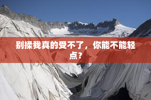 别揉我真的受不了，你能不能轻点？
