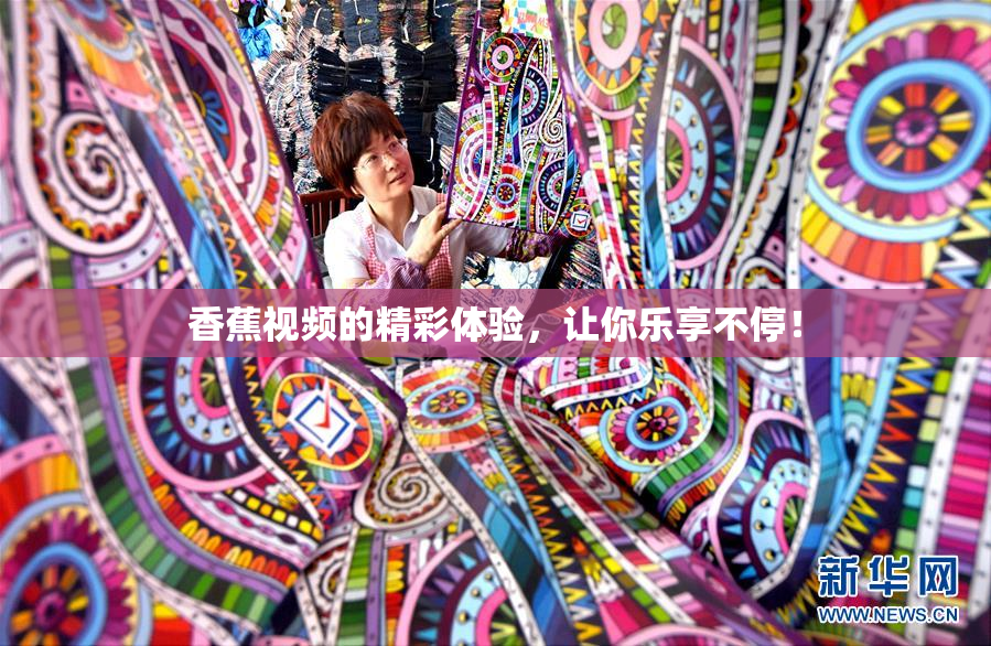香蕉视频的精彩体验，让你乐享不停！