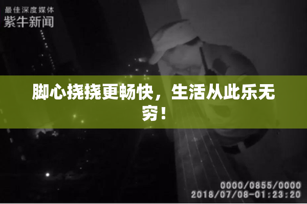 脚心挠挠更畅快，生活从此乐无穷！