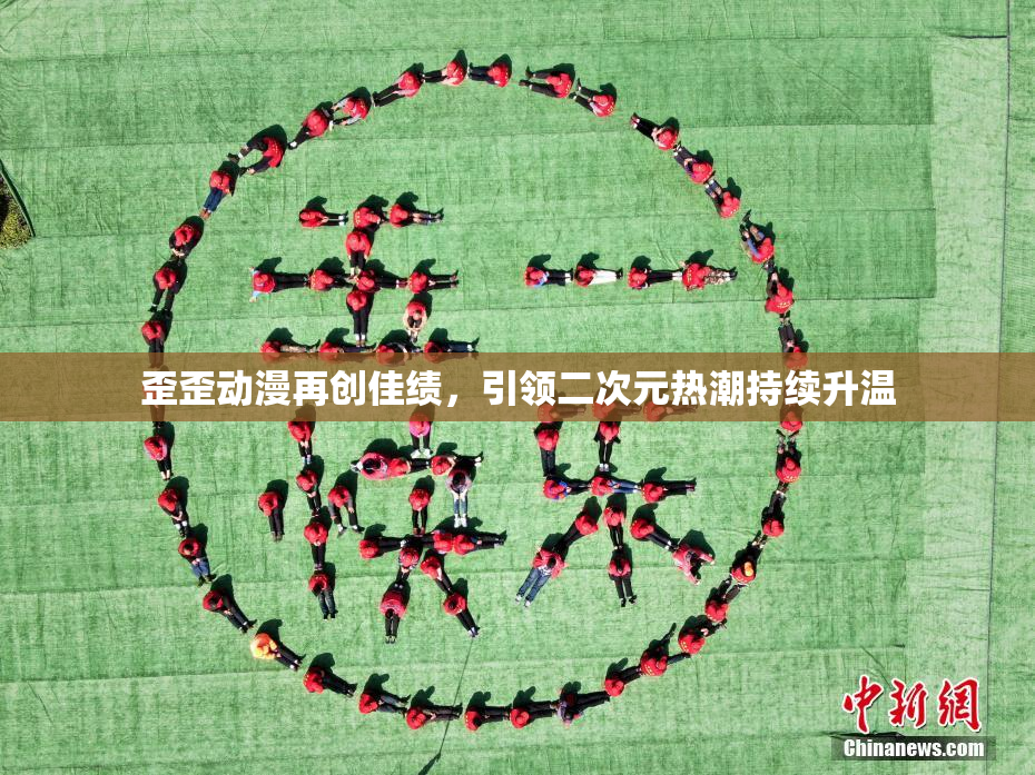 歪歪动漫再创佳绩，引领二次元热潮持续升温