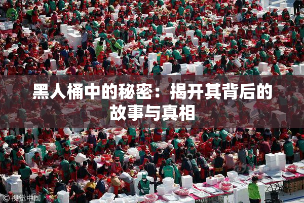 黑人桶中的秘密：揭开其背后的故事与真相