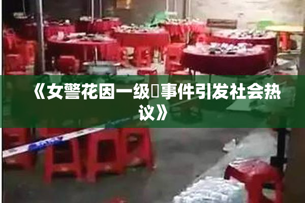 《女警花因一级婬事件引发社会热议》