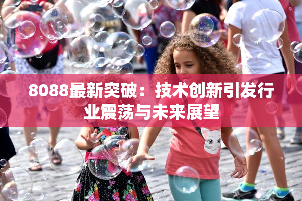 8088最新突破：技术创新引发行业震荡与未来展望