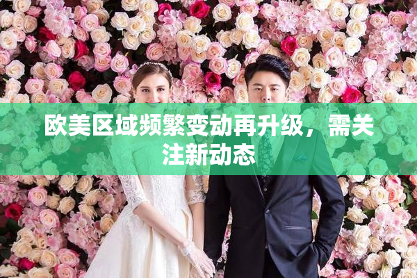 欧美区域频繁变动再升级，需关注新动态