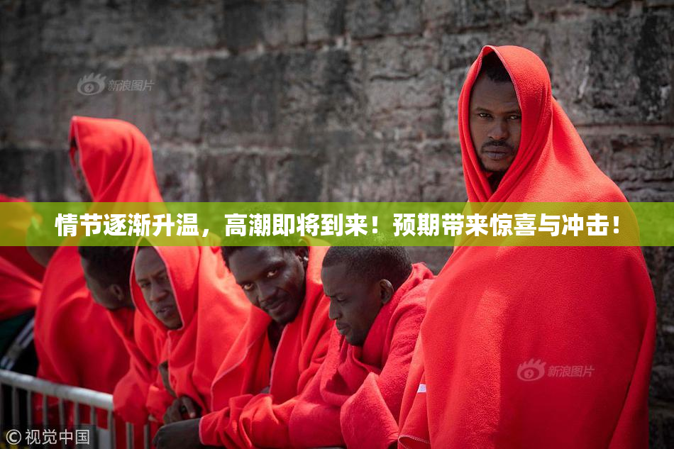 情节逐渐升温，高潮即将到来！预期带来惊喜与冲击！