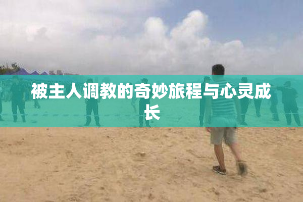 被主人调教的奇妙旅程与心灵成长