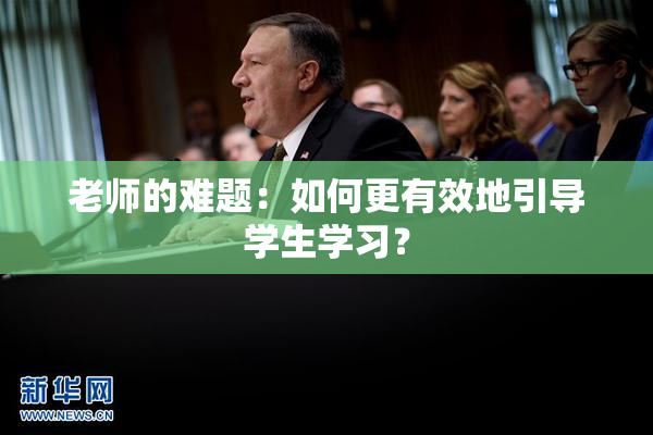 老师的难题：如何更有效地引导学生学习？