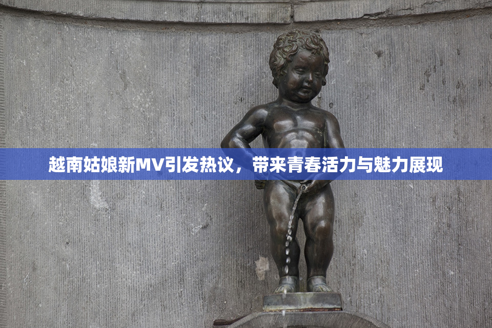 越南姑娘新MV引发热议，带来青春活力与魅力展现
