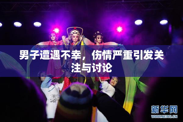 男子遭遇不幸，伤情严重引发关注与讨论