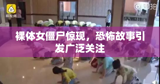裸体女僵尸惊现，恐怖故事引发广泛关注