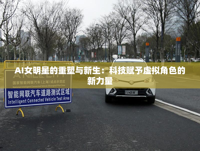 AI女明星的重塑与新生：科技赋予虚拟角色的新力量