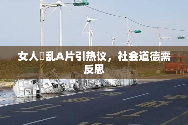 女人婬乱A片引热议，社会道德需反思
