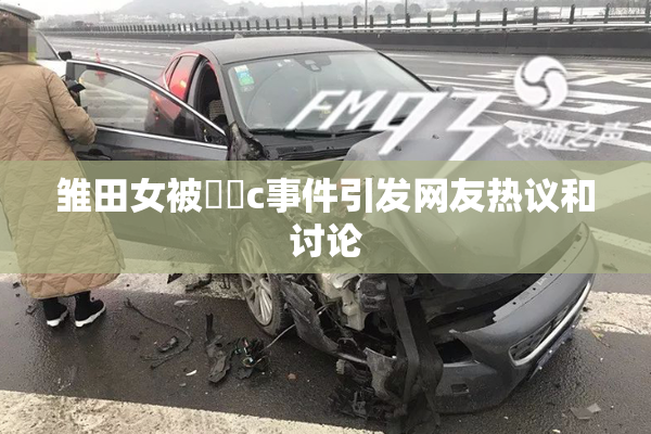 雏田女被❌‌c事件引发网友热议和讨论