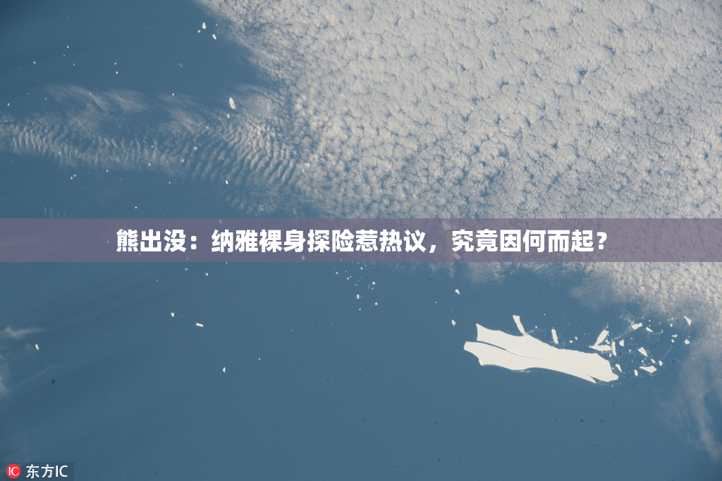 熊出没：纳雅裸身探险惹热议，究竟因何而起？
