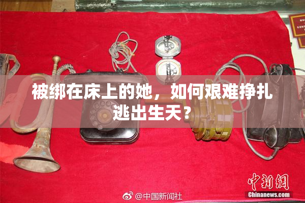 被绑在床上的她，如何艰难挣扎逃出生天？