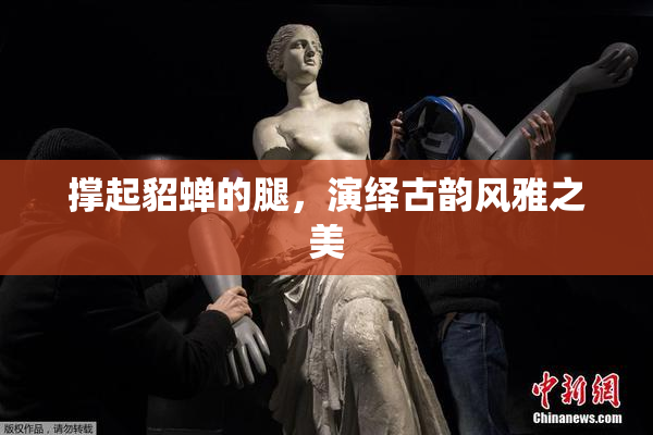 撑起貂蝉的腿，演绎古韵风雅之美