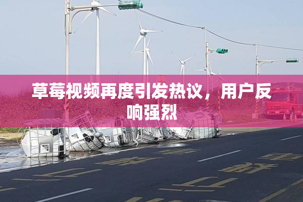 草莓视频再度引发热议，用户反响强烈