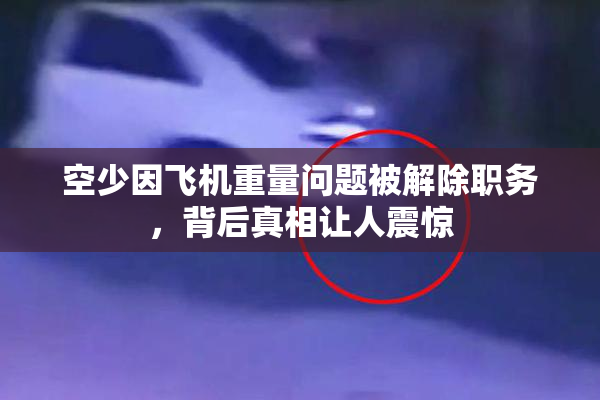 空少因飞机重量问题被解除职务，背后真相让人震惊