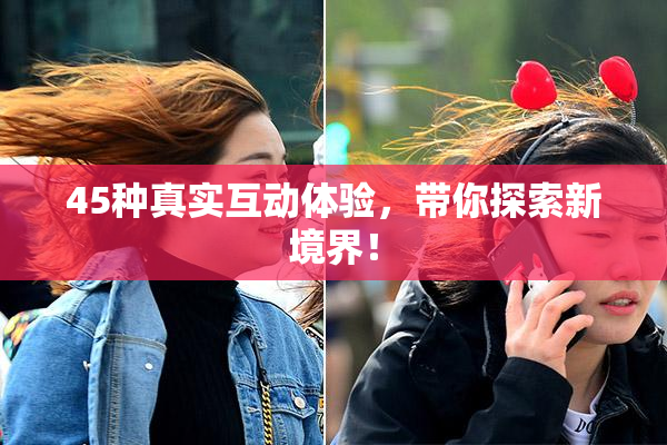 45种真实互动体验，带你探索新境界！