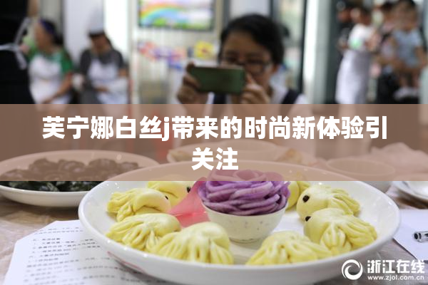 芙宁娜白丝j带来的时尚新体验引关注