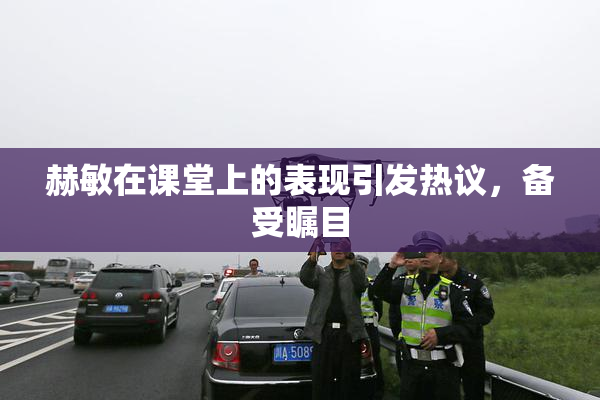 赫敏在课堂上的表现引发热议，备受瞩目