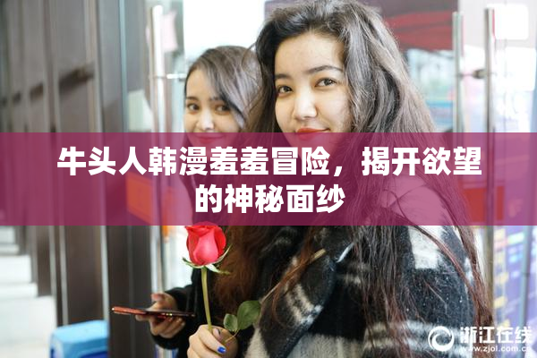 牛头人韩漫羞羞冒险，揭开欲望的神秘面纱