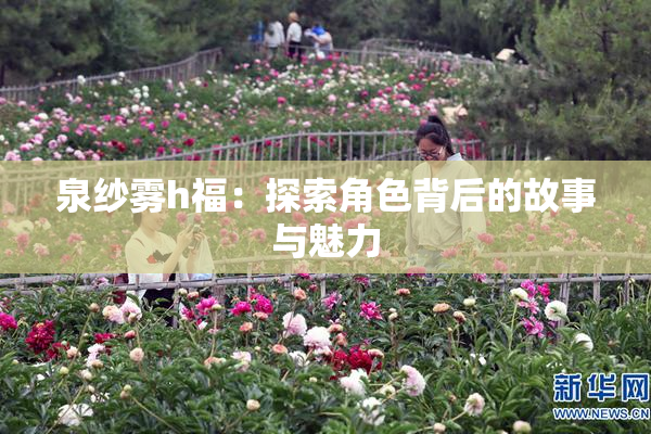 泉纱雾h福：探索角色背后的故事与魅力