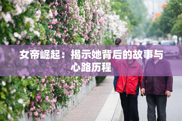 女帝崛起：揭示她背后的故事与心路历程