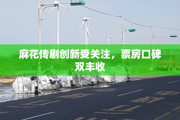 麻花传剧创新受关注，票房口碑双丰收