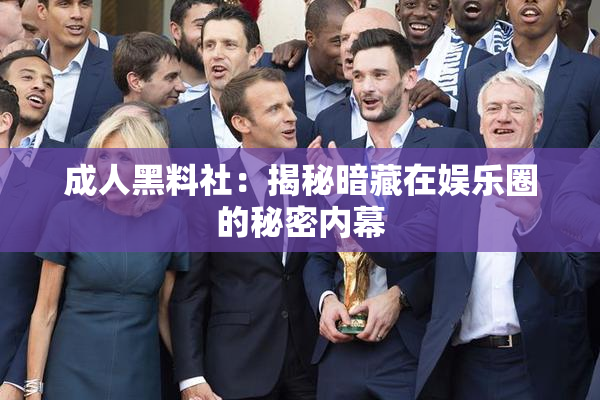 成人黑料社：揭秘暗藏在娱乐圈的秘密内幕