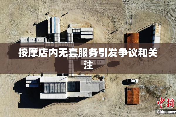 按摩店内无套服务引发争议和关注