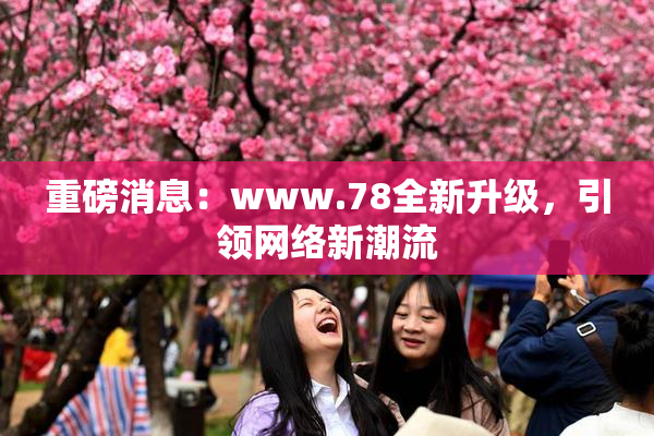 重磅消息：www.78全新升级，引领网络新潮流