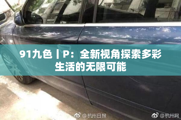 91九色丨P：全新视角探索多彩生活的无限可能