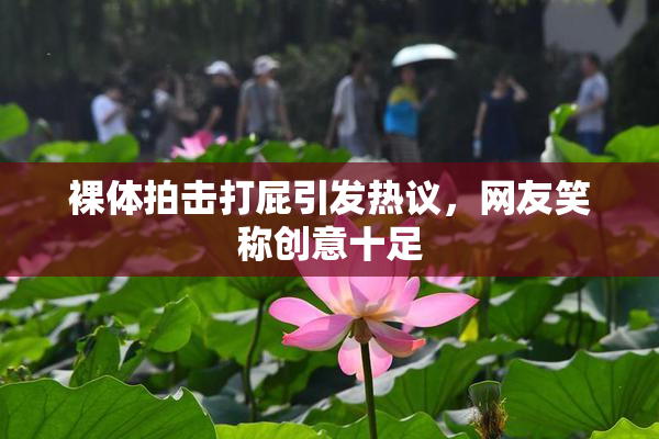 裸体拍击打屁引发热议，网友笑称创意十足