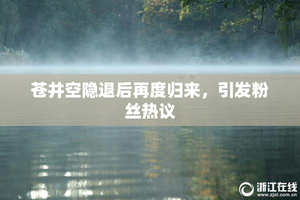 苍井空隐退后再度归来，引发粉丝热议