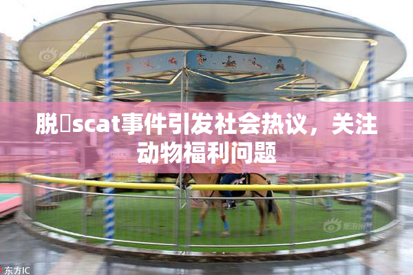 脱糞scat事件引发社会热议，关注动物福利问题