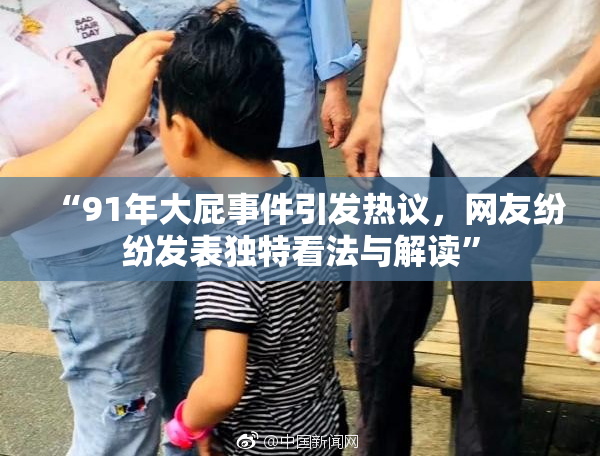 “91年大屁事件引发热议，网友纷纷发表独特看法与解读”