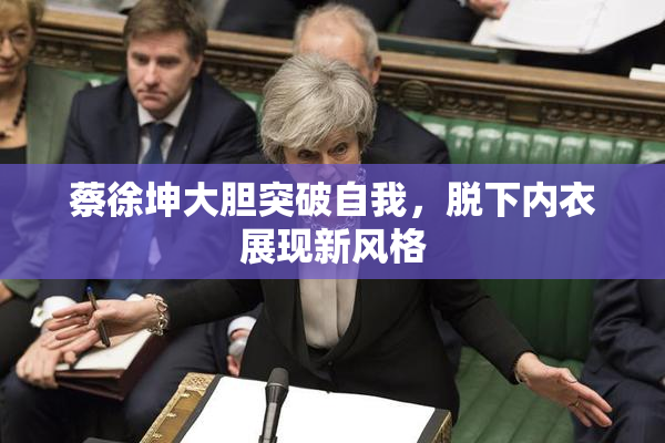蔡徐坤大胆突破自我，脱下内衣展现新风格