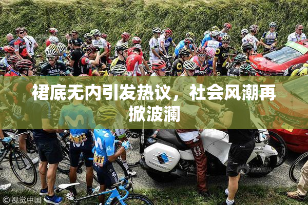 裙底无内引发热议，社会风潮再掀波澜