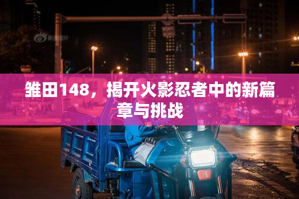 雏田148，揭开火影忍者中的新篇章与挑战