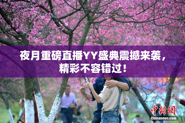 夜月重磅直播YY盛典震撼来袭，精彩不容错过！