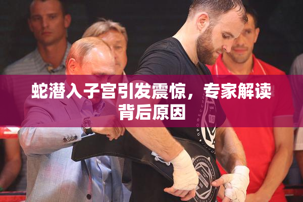 蛇潜入子宫引发震惊，专家解读背后原因