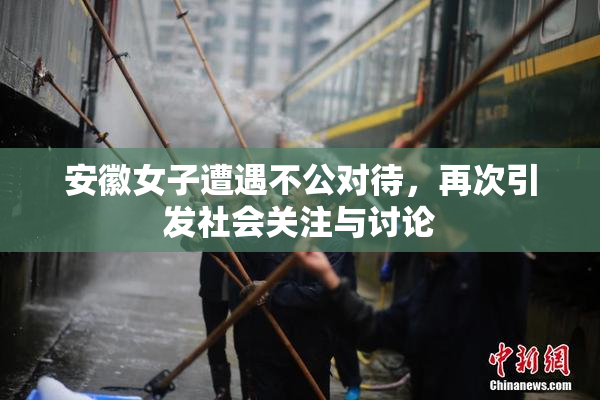 安徽女子遭遇不公对待，再次引发社会关注与讨论