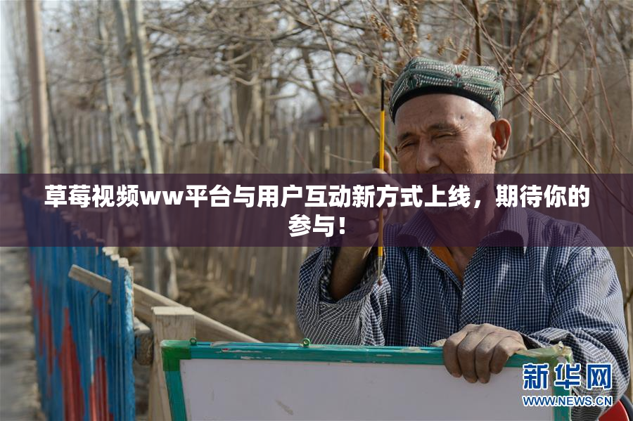草莓视频ww平台与用户互动新方式上线，期待你的参与！