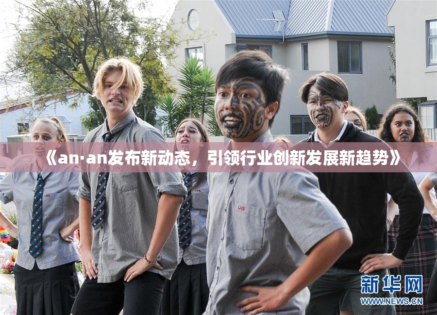 《an·an发布新动态，引领行业创新发展新趋势》